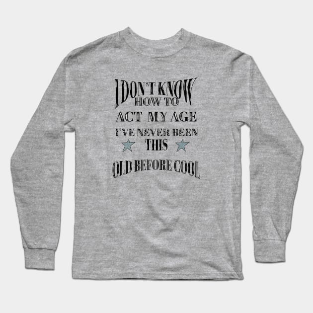 I Dont Know How To Act My Age Ive Never Been This Old Before Cool Long Sleeve T-Shirt by Anna-Kik